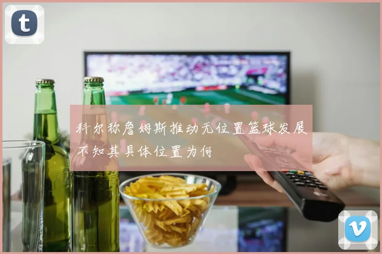 科尔称詹姆斯推动无位置篮球发展不知其具体位置为何