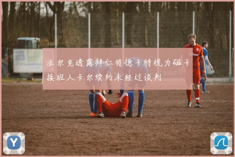 法尔克透露拜仁将德卡特视为磁卡接班人卡尔续约未经过谈判