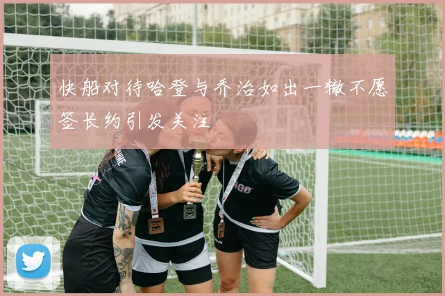 快船对待哈登与乔治如出一辙不愿签长约引发关注
