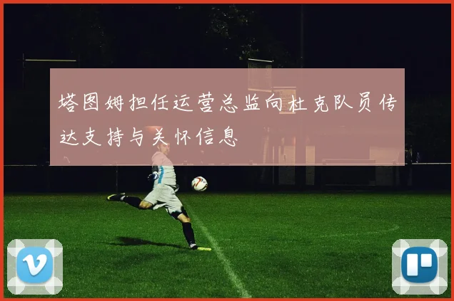 塔图姆担任运营总监向杜克队员传达支持与关怀信息