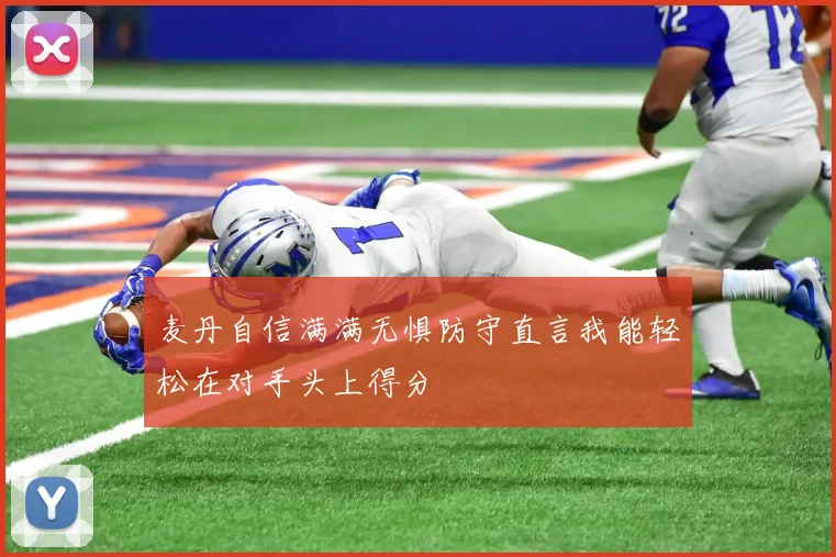 麦丹自信满满无惧防守直言我能轻松在对手头上得分