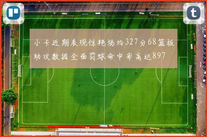小卡近期表现惊艳场均327分68篮板助攻数据全面罚球命中率高达897