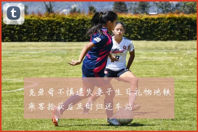 克劳奇不慎遗失妻子生日礼物地铁乘客拾获后及时归还车站
