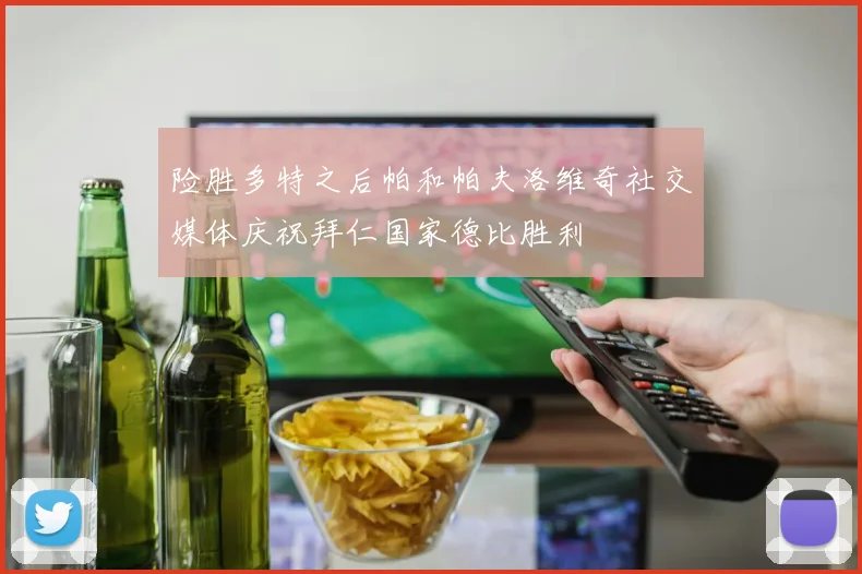 险胜多特之后帕和帕夫洛维奇社交媒体庆祝拜仁国家德比胜利