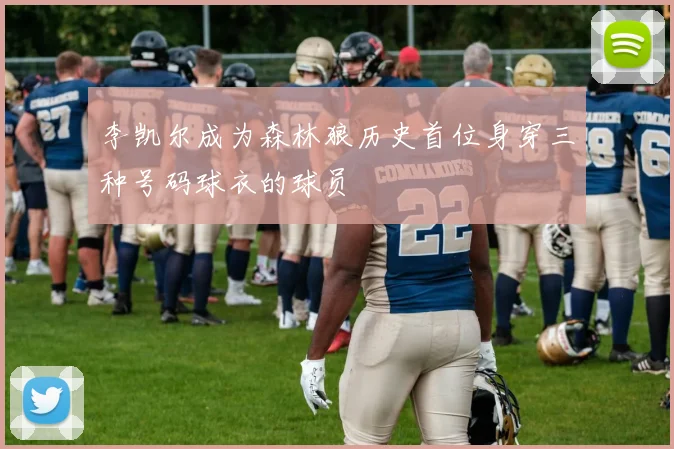 李凯尔成为森林狼历史首位身穿三种号码球衣的球员