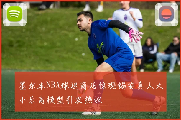 墨尔本NBA球迷商店惊现锡安真人大小乐高模型引发热议
