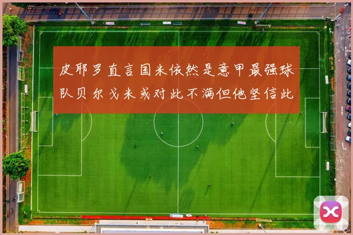 皮耶罗直言国米依然是意甲最强球队贝尔戈米或对此不满但他坚信此言