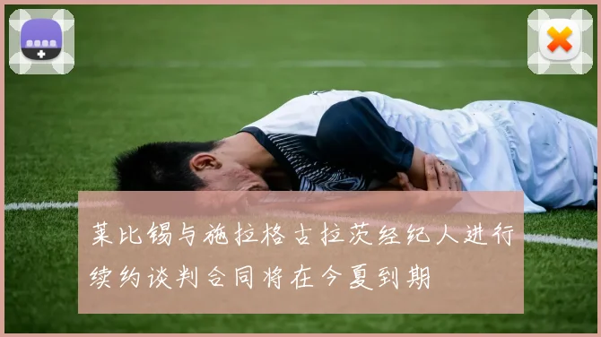 莱比锡与施拉格古拉茨经纪人进行续约谈判合同将在今夏到期