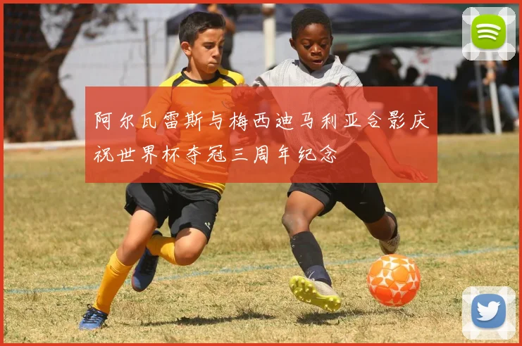 阿尔瓦雷斯与梅西迪马利亚合影庆祝世界杯夺冠三周年纪念