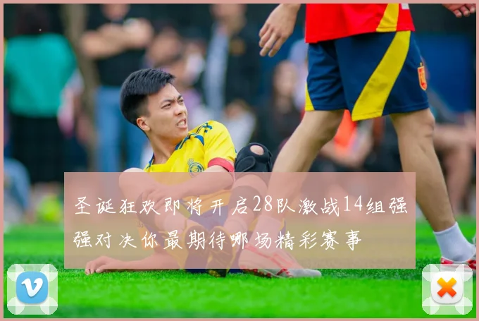 圣诞狂欢即将开启28队激战14组强强对决你最期待哪场精彩赛事