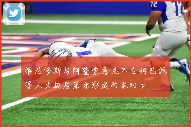 维尼修斯与阿隆索意见不合姆巴佩等人力挺居莱尔形成两派对立