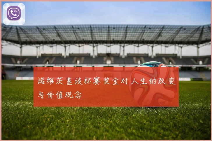 诺维茨基谈杯赛奖金对人生的改变与价值观念