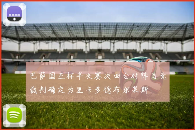 巴萨国王杯半决赛次回合对阵马竞裁判确定为里卡多德布尔果斯