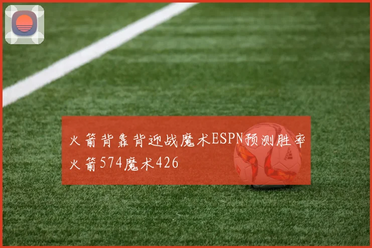 火箭背靠背迎战魔术ESPN预测胜率火箭574魔术426