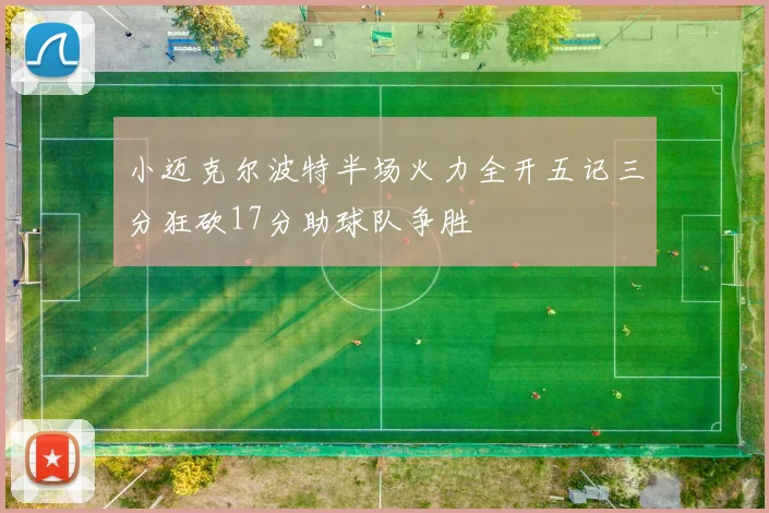 小迈克尔波特半场火力全开五记三分狂砍17分助球队争胜