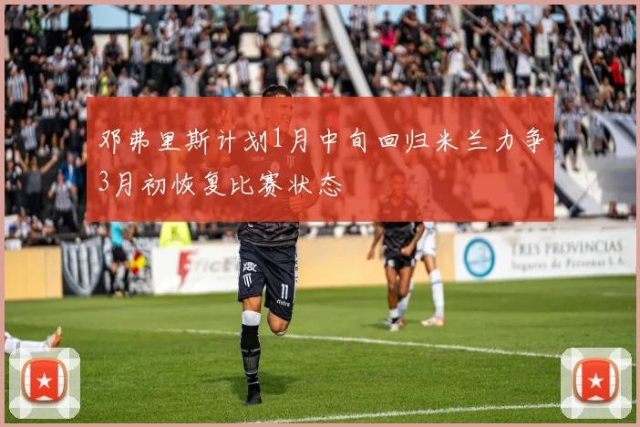邓弗里斯计划1月中旬回归米兰力争3月初恢复比赛状态